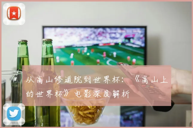 从高山修道院到世界杯：《高山上的世界杯》电影深度解析