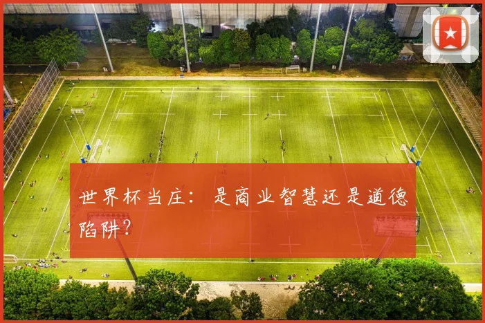 世界杯当庄：是商业智慧还是道德陷阱？